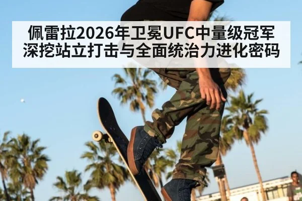 佩雷拉2026年卫冕UFC中量级冠军 深挖站立打击与全面统治力进化密码