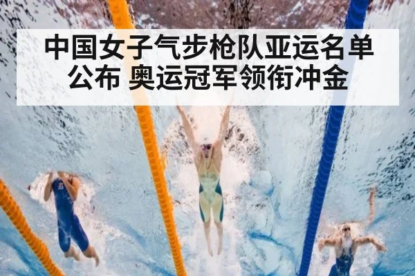 中国女子气步枪队亚运名单公布 奥运冠军领衔冲金